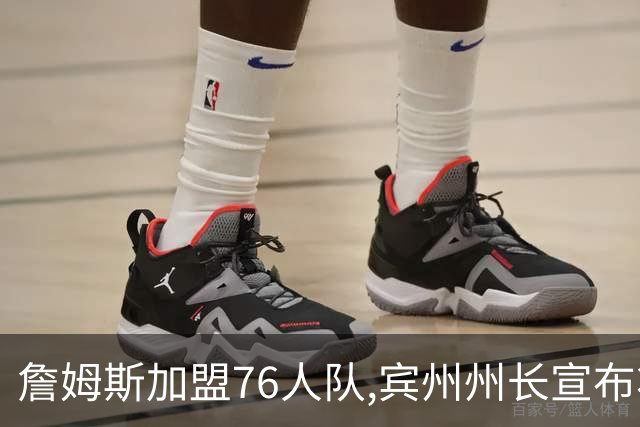 詹姆斯加盟76人队,宾州州长宣布将7月24日定为“勒布朗·詹姆斯日”